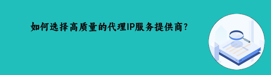 如何选择高质量的代理IP服务提供商? 动态ip代理